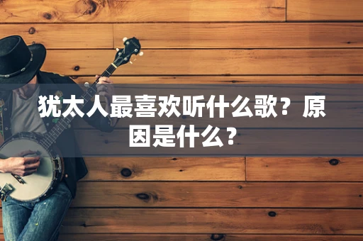 犹太人最喜欢听什么歌？原因是什么？