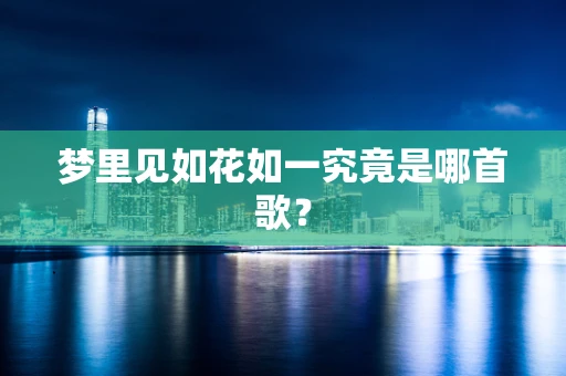 梦里见如花如一究竟是哪首歌？