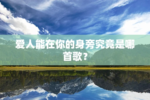 爱人能在你的身旁究竟是哪首歌？