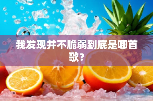 我发现并不脆弱到底是哪首歌？