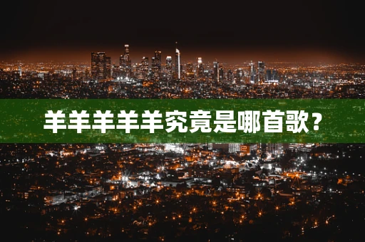 羊羊羊羊羊究竟是哪首歌？