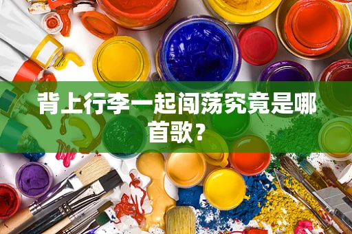 背上行李一起闯荡究竟是哪首歌？