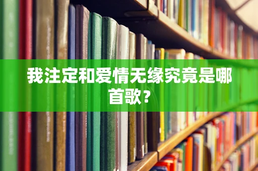 我注定和爱情无缘究竟是哪首歌？