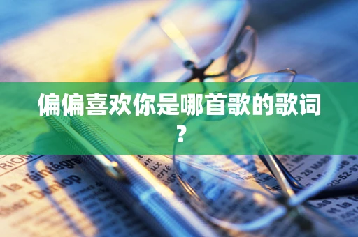 偏偏喜欢你是哪首歌的歌词？
