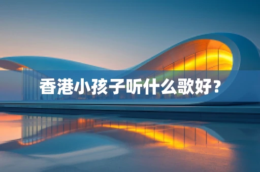 香港小孩子听什么歌好？