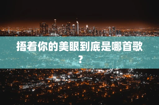 捂着你的美眼到底是哪首歌？