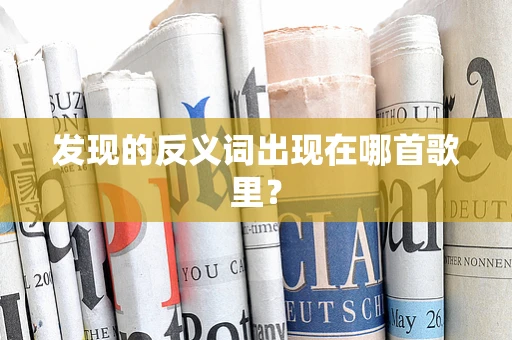 发现的反义词出现在哪首歌里？
