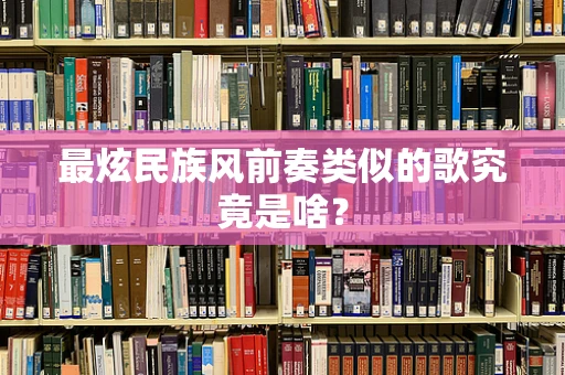最炫民族风前奏类似的歌究竟是啥？