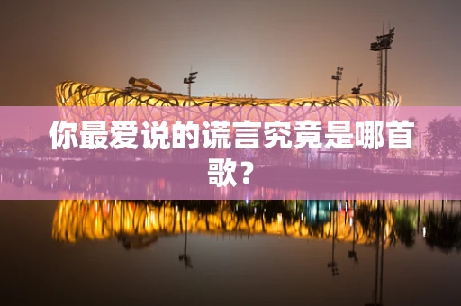 你最爱说的谎言究竟是哪首歌？