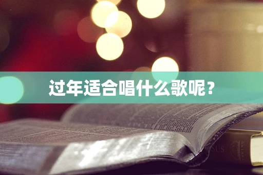 过年适合唱什么歌呢？