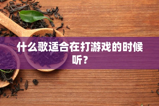 什么歌适合在打游戏的时候听？