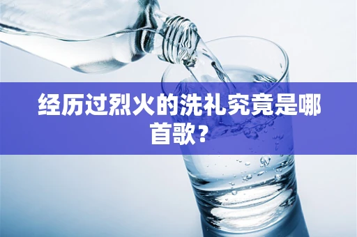 经历过烈火的洗礼究竟是哪首歌？