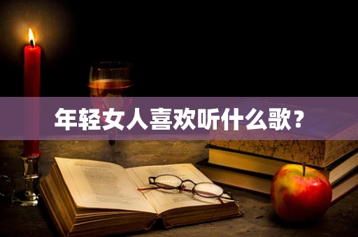 年轻女人喜欢听什么歌？