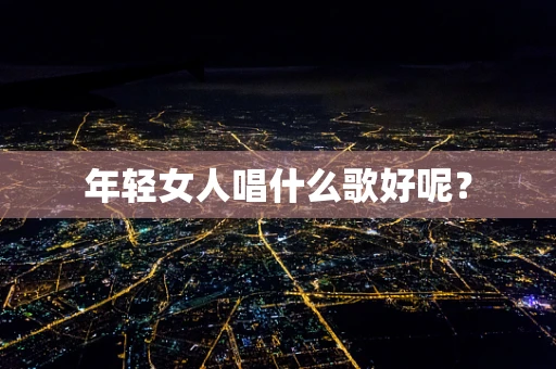 年轻女人唱什么歌好呢？