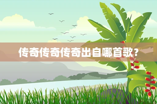 传奇传奇传奇出自哪首歌？