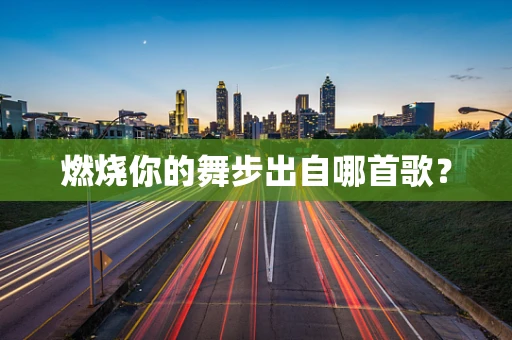 燃烧你的舞步出自哪首歌？