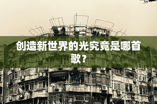 创造新世界的光究竟是哪首歌？