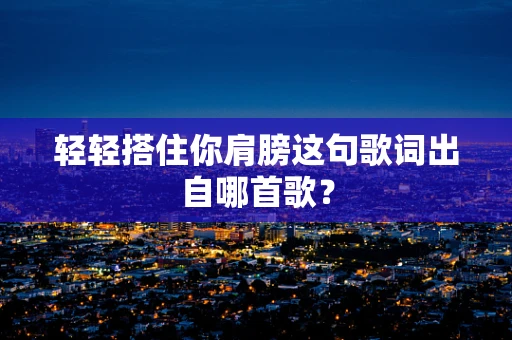 轻轻搭住你肩膀这句歌词出自哪首歌？