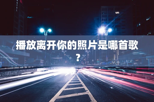 播放离开你的照片是哪首歌？