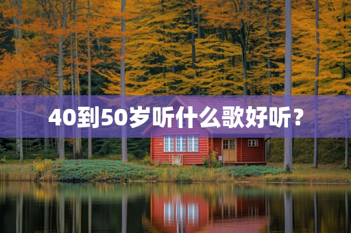 40到50岁听什么歌好听？