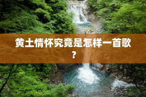 黄土情怀究竟是怎样一首歌？