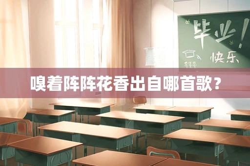嗅着阵阵花香出自哪首歌？