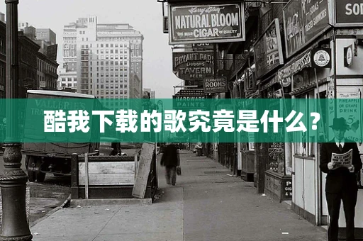 酷我下载的歌究竟是什么？
