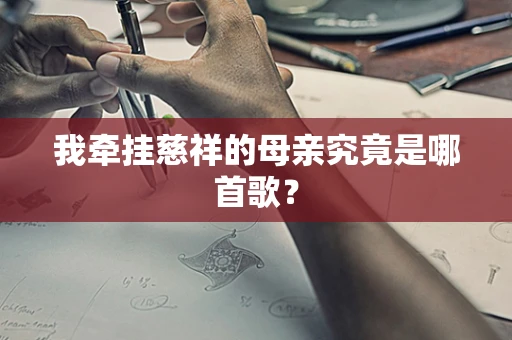 我牵挂慈祥的母亲究竟是哪首歌？