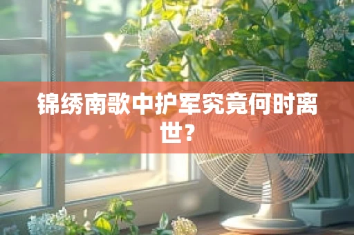 锦绣南歌中护军究竟何时离世？