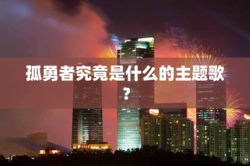 孤勇者究竟是什么的主题歌？