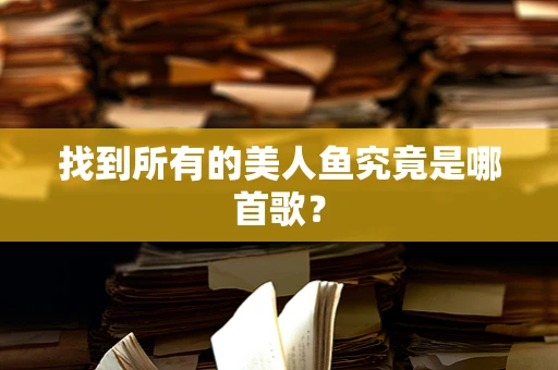 找到所有的美人鱼究竟是哪首歌？