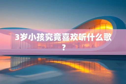 3岁小孩究竟喜欢听什么歌？