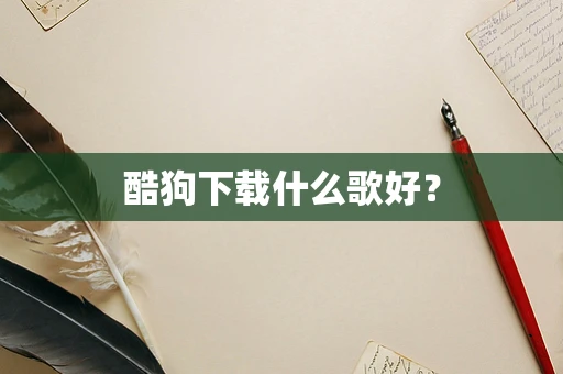 酷狗下载什么歌好？