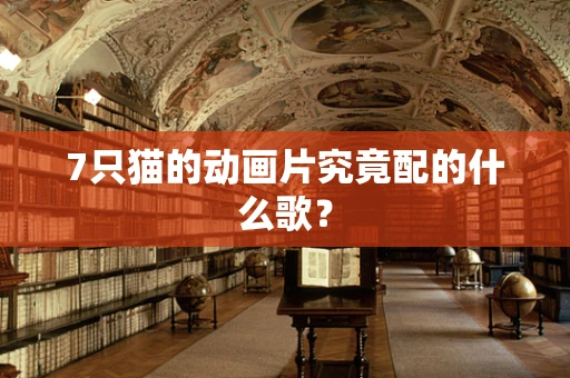 7只猫的动画片究竟配的什么歌？