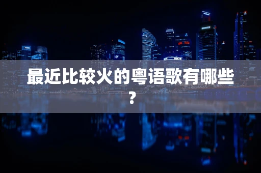 最近比较火的粤语歌有哪些？