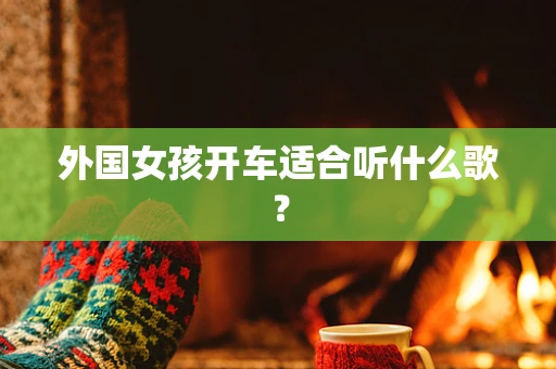 外国女孩开车适合听什么歌？