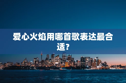爱心火焰用哪首歌表达最合适？