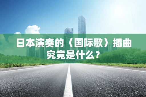 日本演奏的〈国际歌〉插曲究竟是什么？