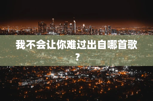 我不会让你难过出自哪首歌？