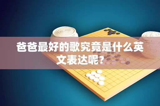 爸爸最好的歌究竟是什么英文表达呢？