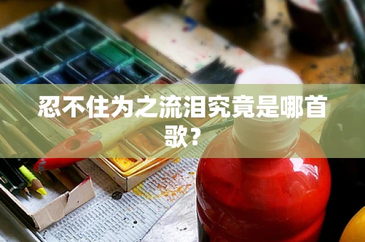 忍不住为之流泪究竟是哪首歌？