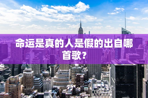 命运是真的人是假的出自哪首歌？