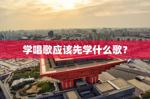 学唱歌应该先学什么歌？