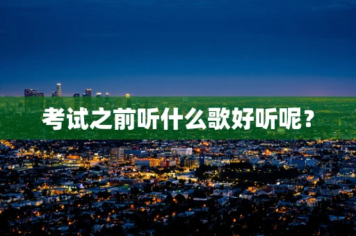 考试之前听什么歌好听呢？