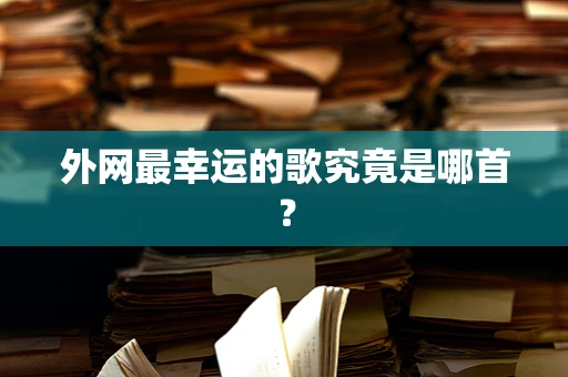 外网最幸运的歌究竟是哪首？