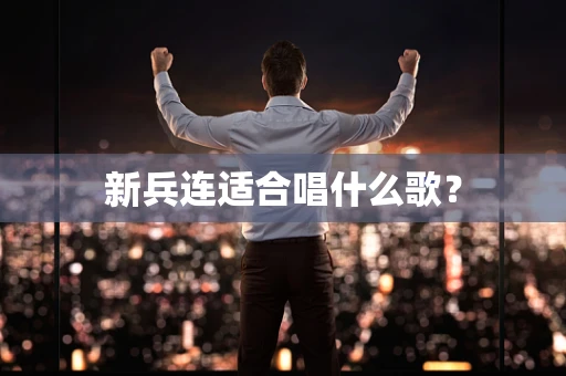 新兵连适合唱什么歌？