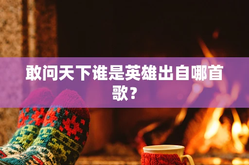 敢问天下谁是英雄出自哪首歌？