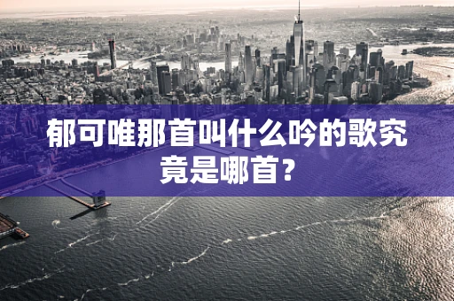 郁可唯那首叫什么吟的歌究竟是哪首？