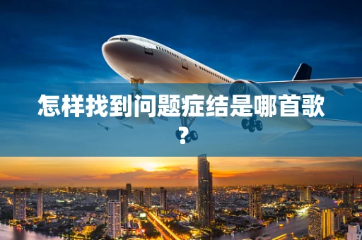 怎样找到问题症结是哪首歌？