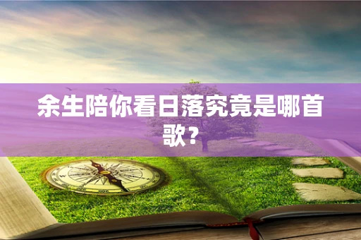余生陪你看日落究竟是哪首歌？